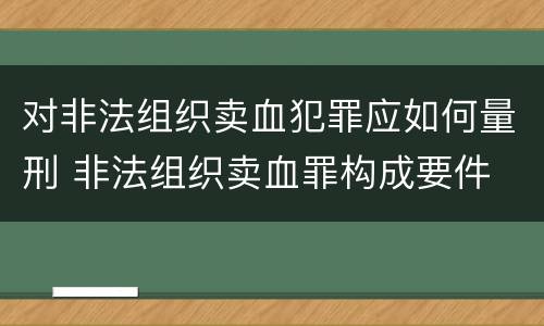 对非法组织卖血犯罪应如何量刑 非法组织卖血罪构成要件