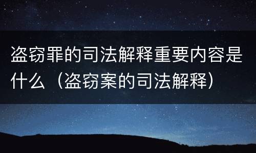 盗窃罪的司法解释重要内容是什么（盗窃案的司法解释）