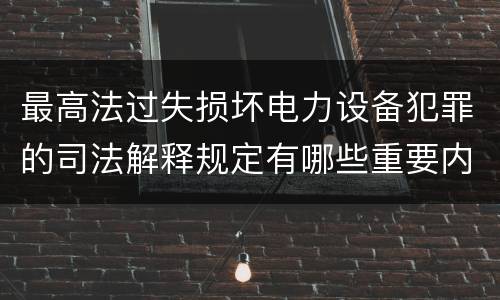最高法过失损坏电力设备犯罪的司法解释规定有哪些重要内容