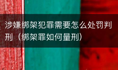 涉嫌绑架犯罪需要怎么处罚判刑（绑架罪如何量刑）