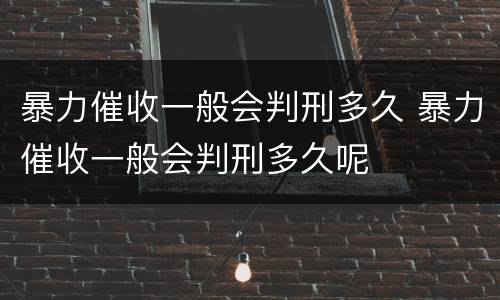 暴力催收一般会判刑多久 暴力催收一般会判刑多久呢