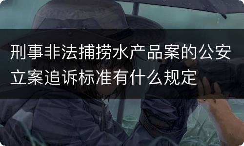 刑事非法捕捞水产品案的公安立案追诉标准有什么规定