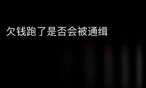 欠钱跑了是否会被通缉