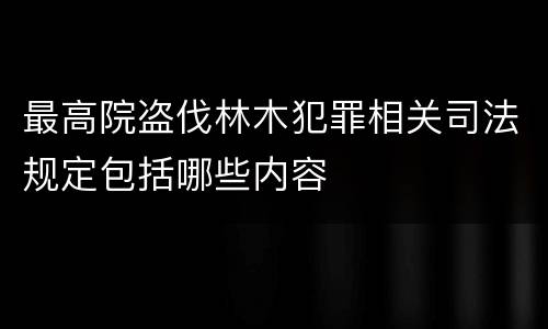 最高院盗伐林木犯罪相关司法规定包括哪些内容