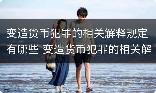 变造货币犯罪的相关解释规定有哪些 变造货币犯罪的相关解释规定有哪些内容