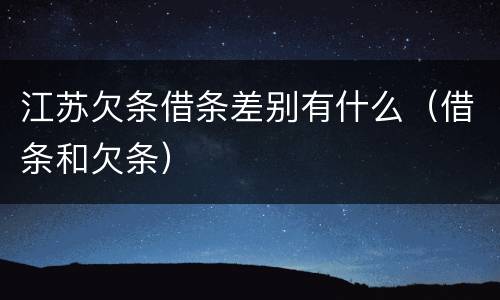 江苏欠条借条差别有什么（借条和欠条）