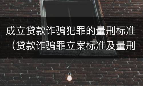 成立贷款诈骗犯罪的量刑标准（贷款诈骗罪立案标准及量刑）