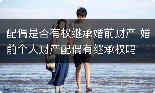 配偶是否有权继承婚前财产 婚前个人财产配偶有继承权吗