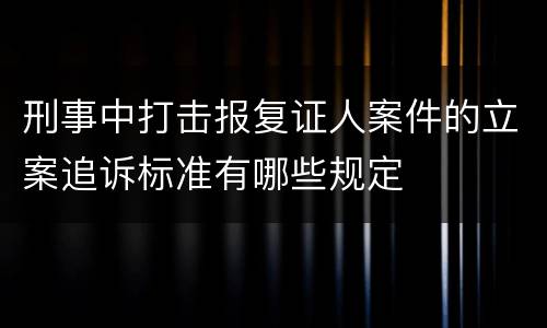 刑事中打击报复证人案件的立案追诉标准有哪些规定