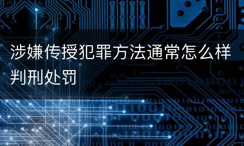 涉嫌传授犯罪方法通常怎么样判刑处罚
