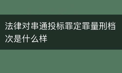 法律对串通投标罪定罪量刑档次是什么样