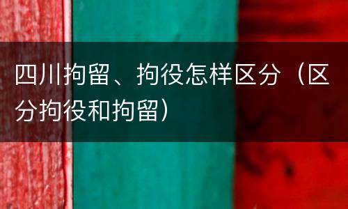 四川拘留、拘役怎样区分（区分拘役和拘留）