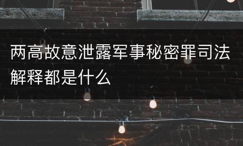 两高故意泄露军事秘密罪司法解释都是什么