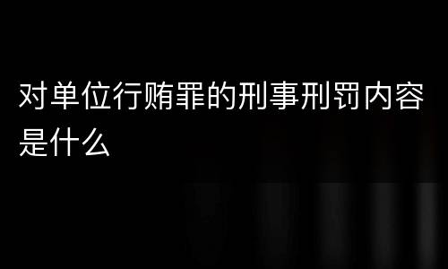 对单位行贿罪的刑事刑罚内容是什么