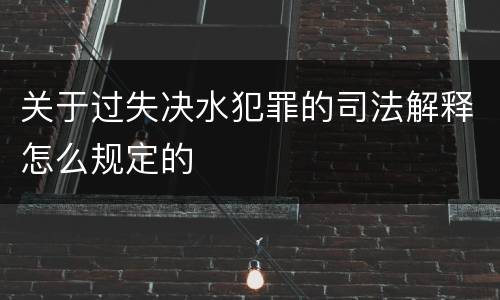 关于过失决水犯罪的司法解释怎么规定的