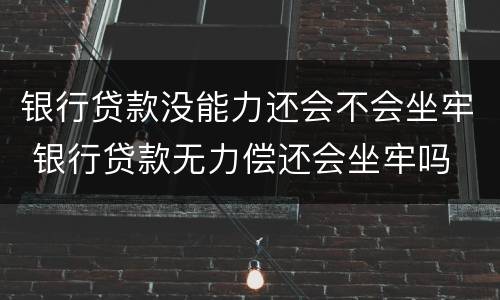 银行贷款没能力还会不会坐牢 银行贷款无力偿还会坐牢吗