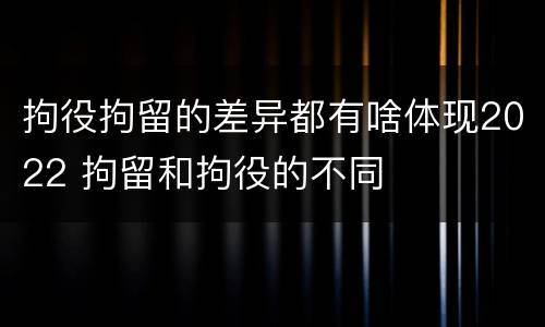 拘役拘留的差异都有啥体现2022 拘留和拘役的不同