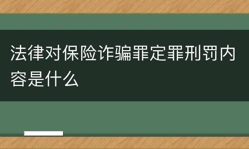 法律对保险诈骗罪定罪刑罚内容是什么