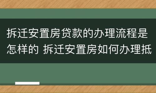 拆迁安置房贷款的办理流程是怎样的 拆迁安置房如何办理抵押贷款