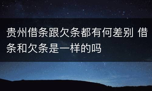 贵州借条跟欠条都有何差别 借条和欠条是一样的吗