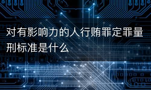 对有影响力的人行贿罪定罪量刑标准是什么