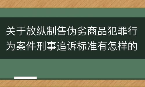 关于放纵制售伪劣商品犯罪行为案件刑事追诉标准有怎样的规定