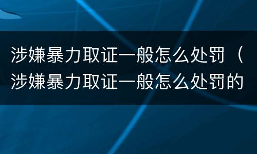 涉嫌暴力取证一般怎么处罚（涉嫌暴力取证一般怎么处罚的）
