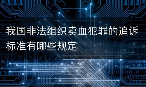 我国非法组织卖血犯罪的追诉标准有哪些规定