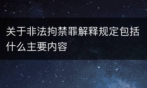 关于非法拘禁罪解释规定包括什么主要内容