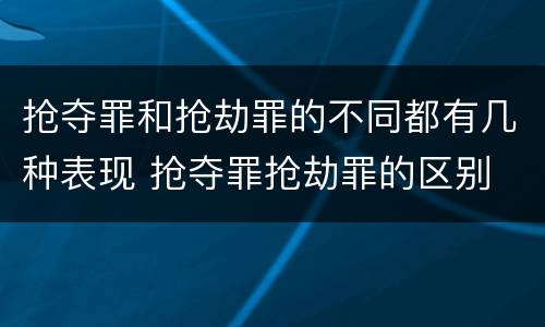 抢夺罪和抢劫罪的不同都有几种表现 抢夺罪抢劫罪的区别