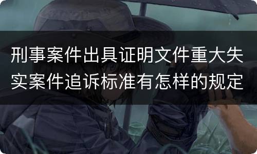刑事案件出具证明文件重大失实案件追诉标准有怎样的规定