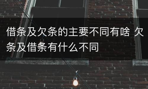 借条及欠条的主要不同有啥 欠条及借条有什么不同