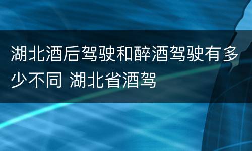 湖北酒后驾驶和醉酒驾驶有多少不同 湖北省酒驾