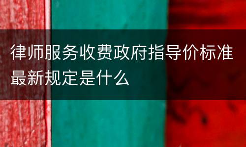 律师服务收费政府指导价标准最新规定是什么