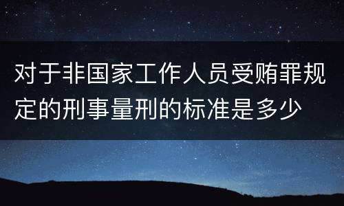 对于非国家工作人员受贿罪规定的刑事量刑的标准是多少