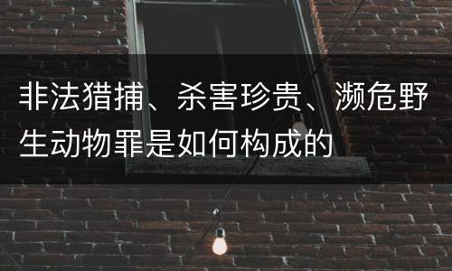 非法猎捕、杀害珍贵、濒危野生动物罪是如何构成的