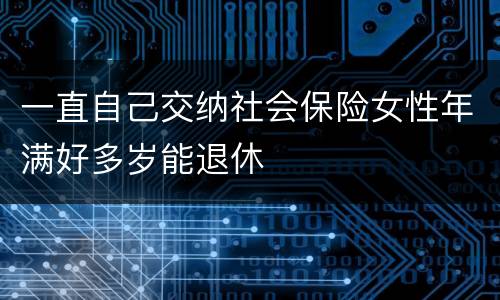 一直自己交纳社会保险女性年满好多岁能退休