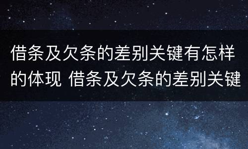 借条及欠条的差别关键有怎样的体现 借条及欠条的差别关键有怎样的体现和规定