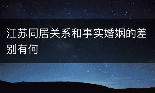 江苏同居关系和事实婚姻的差别有何