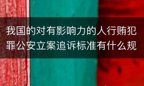 我国的对有影响力的人行贿犯罪公安立案追诉标准有什么规定