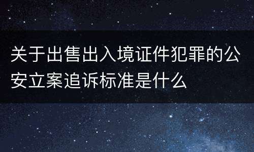 关于出售出入境证件犯罪的公安立案追诉标准是什么