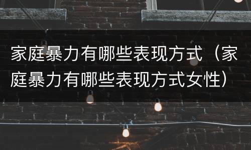 家庭暴力有哪些表现方式（家庭暴力有哪些表现方式女性）