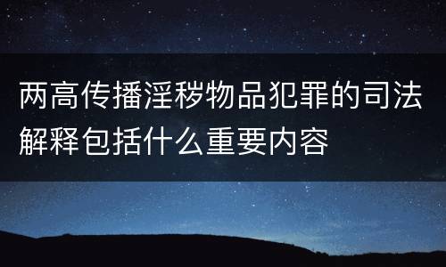 两高传播淫秽物品犯罪的司法解释包括什么重要内容
