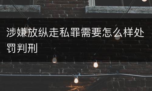 涉嫌放纵走私罪需要怎么样处罚判刑