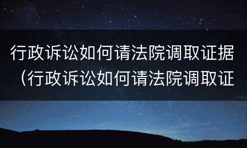 行政诉讼如何请法院调取证据（行政诉讼如何请法院调取证据材料）