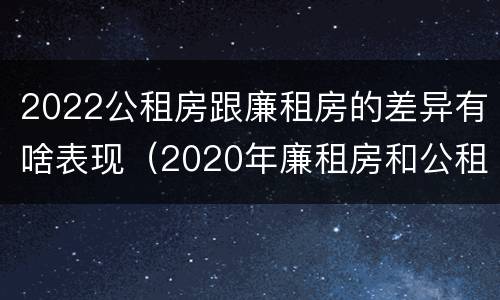 2022公租房跟廉租房的差异有啥表现（2020年廉租房和公租房的区别）