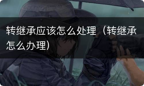 转继承应该怎么处理（转继承怎么办理）