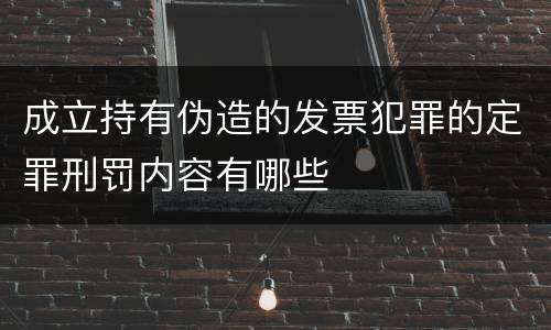 成立持有伪造的发票犯罪的定罪刑罚内容有哪些