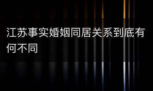 江苏事实婚姻同居关系到底有何不同