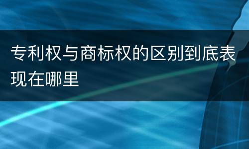 专利权与商标权的区别到底表现在哪里